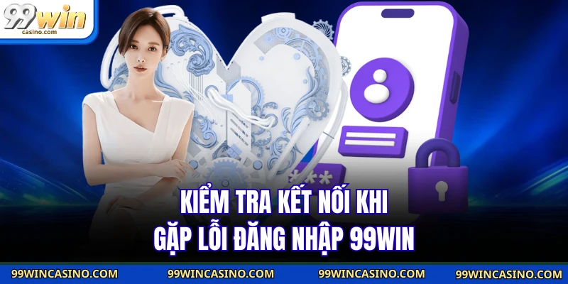 Kiểm tra kết nối khi gặp lỗi đăng nhập 99WIN
